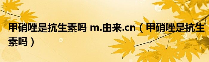 甲硝唑是抗生素嗎 m.由來.cn(甲硝唑是抗生素嗎)