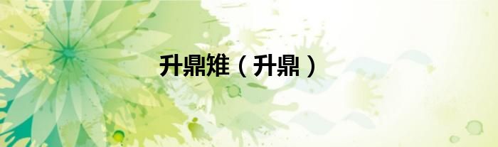 升鼎雉（升鼎）