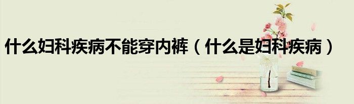 什么婦科疾病不能穿內(nèi)褲（什么是婦科疾?。?class='thumb lazy' /></a>
		    <header>
		<h2><a  href=