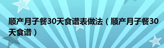 順產月子餐30天食譜表做法（順產月子餐30天食譜）