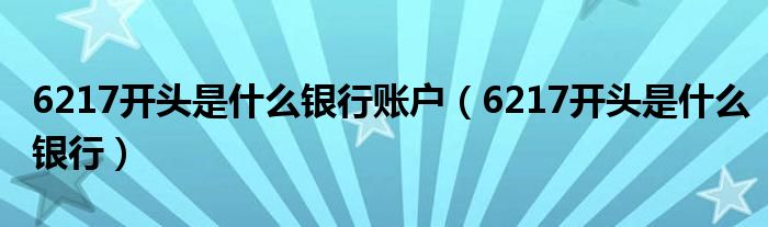 6217開頭是什么銀行賬戶（6217開頭是什么銀行）
