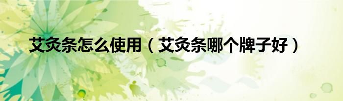 艾灸條怎么使用（艾灸條哪個牌子好）
