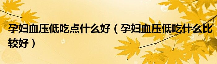 孕婦血壓低吃點什么好（孕婦血壓低吃什么比較好）