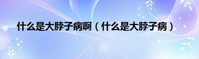 什么是大脖子病?。ㄊ裁词谴蟛弊硬。?class='thumb lazy' /></a>
		    <header>
		<h2><a  href=