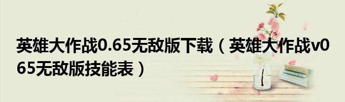 英雄大作戰(zhàn)0.65無敵版下載（英雄大作戰(zhàn)v0 65無敵版技能表）