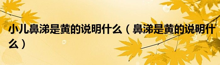 小兒鼻涕是黃的說明什么（鼻涕是黃的說明什么）
