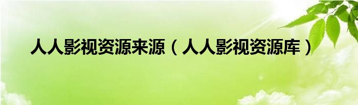 人人影視資源來源（人人影視資源庫）