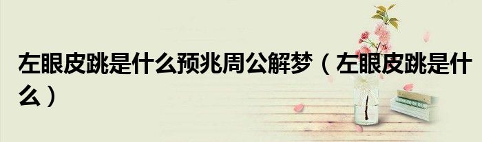 左眼皮跳是什么預(yù)兆周公解夢（左眼皮跳是什么）