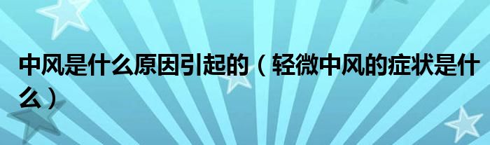 中風(fēng)是什么原因引起的(輕微中風(fēng)的癥狀是什么)