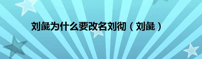 劉彘為什么要改名劉徹（劉彘）
