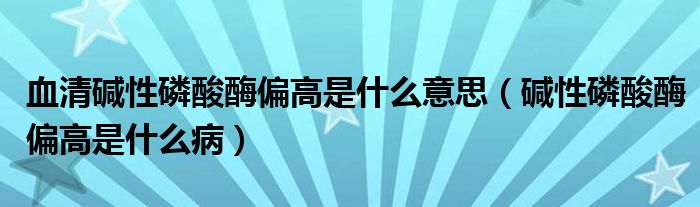 血清堿性磷酸酶偏高是什么意思（堿性磷酸酶偏高是什么?。? /></span>
		<span id=