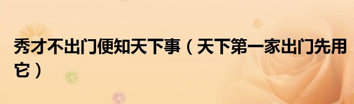 秀才不出門便知天下事（天下第一家出門先用它）