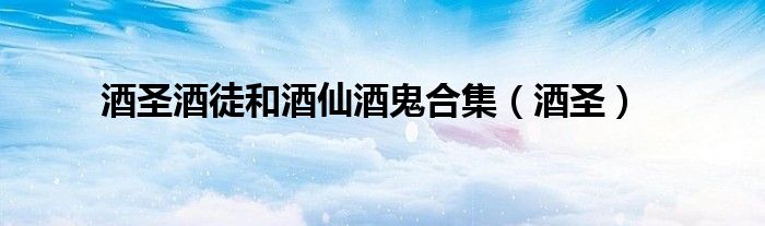 酒圣酒徒和酒仙酒鬼合集（酒圣）