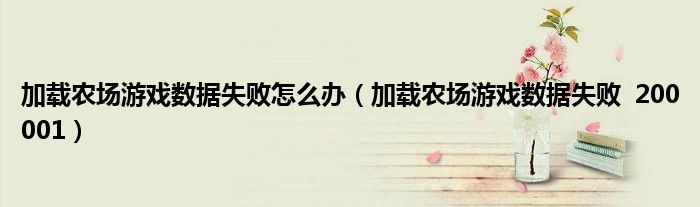 加載農(nóng)場游戲數(shù)據(jù)失敗怎么辦（加載農(nóng)場游戲數(shù)據(jù)失敗  200001）