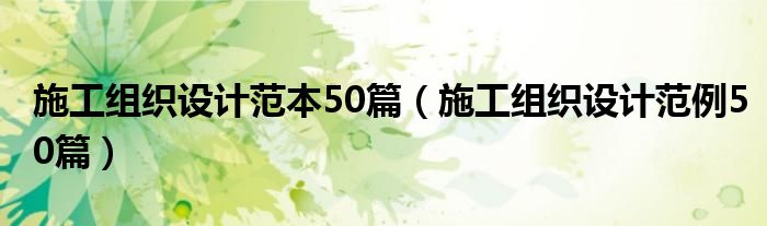 施工組織設(shè)計(jì)范本50篇（施工組織設(shè)計(jì)范例50篇）