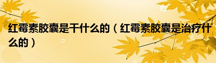 紅霉素膠囊是干什么的（紅霉素膠囊是治療什么的）