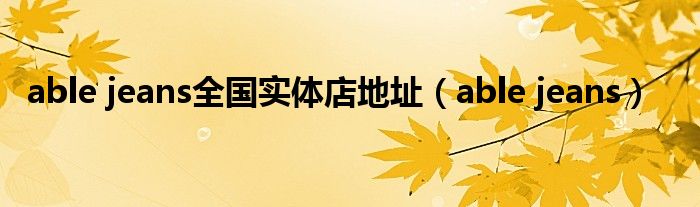 able jeans全國實體店地址（able jeans）