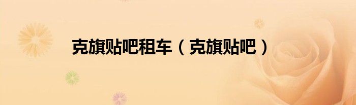 克旗貼吧租車（克旗貼吧）