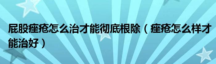 屁股痤瘡怎么治才能徹底根除(痤瘡怎么樣才能治好)