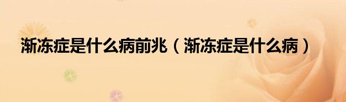 漸凍癥是什么病前兆（漸凍癥是什么?。? /></span>
		<span id=