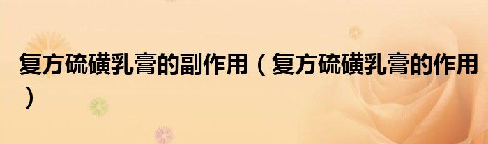復(fù)方硫磺乳膏的副作用(復(fù)方硫磺乳膏的作用)