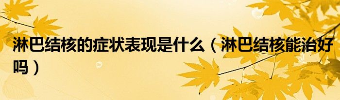 淋巴結核的癥狀表現(xiàn)是什么（淋巴結核能治好嗎）