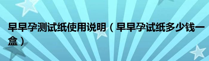 早早孕測試紙使用說明（早早孕試紙多少錢一盒）
