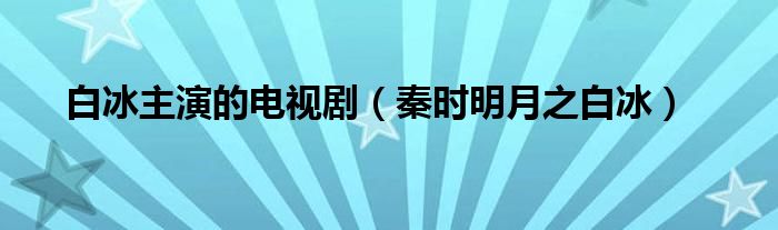 白冰主演的電視?。ㄇ貢r明月之白冰）