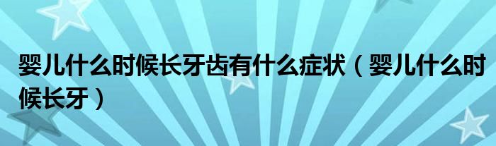 嬰兒什么時(shí)候長牙齒有什么癥狀（嬰兒什么時(shí)候長牙）