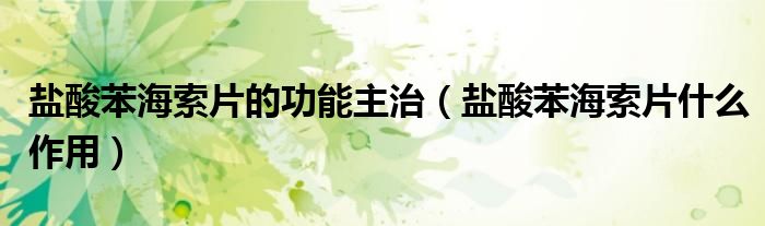 鹽酸苯海索片的功能主治（鹽酸苯海索片什么作用）