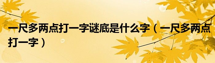 一尺多兩點(diǎn)打一字謎底是什么字(一尺多兩點(diǎn)打一字)