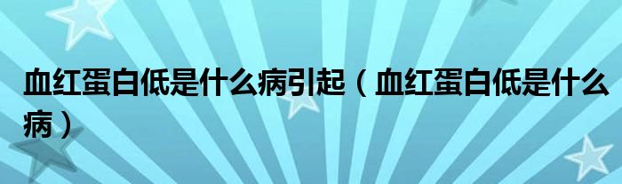 血紅蛋白低是什么病引起（血紅蛋白低是什么?。? /></span>
		<span id=