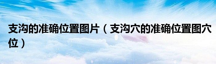 支溝的準(zhǔn)確位置圖片（支溝穴的準(zhǔn)確位置圖穴位）