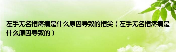 左手無名指疼痛是什么原因導致的指尖（左手無名指疼痛是什么原因導致的）