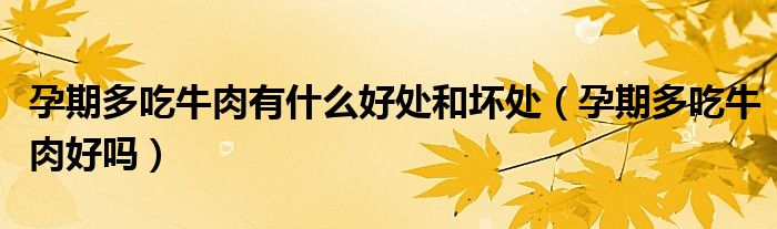 孕期多吃牛肉有什么好處和壞處(孕期多吃牛肉好嗎)