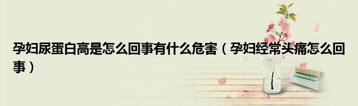 孕婦尿蛋白高是怎么回事有什么危害（孕婦經(jīng)常頭痛怎么回事）