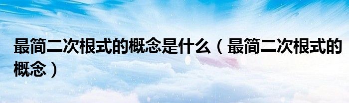最簡二次根式的概念是什么（最簡二次根式的概念）