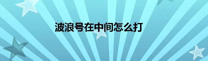 波浪號(hào)在中間怎么打