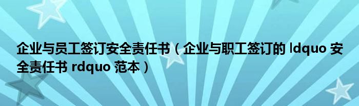 企業(yè)與員工簽訂安全責(zé)任書(shū)（企業(yè)與職工簽訂的 ldquo 安全責(zé)任書(shū) rdquo 范本）