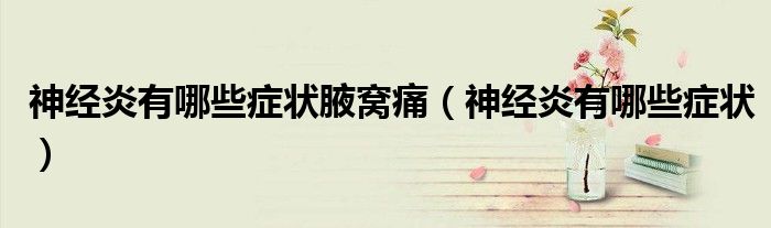 神經(jīng)炎有哪些癥狀腋窩痛(神經(jīng)炎有哪些癥狀)