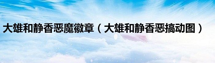 大雄和靜香惡魔徽章（大雄和靜香惡搞動(dòng)圖）