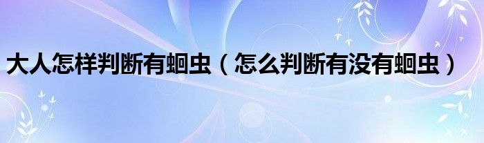 大人怎樣判斷有蛔蟲(chóng)（怎么判斷有沒(méi)有蛔蟲(chóng)）