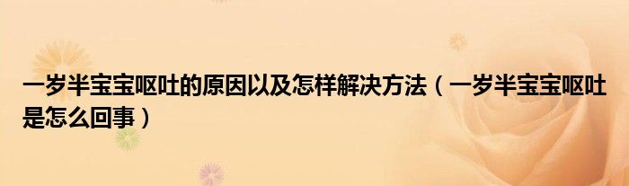 一歲半寶寶嘔吐的原因以及怎樣解決方法(一歲半寶寶嘔吐是怎么回事)