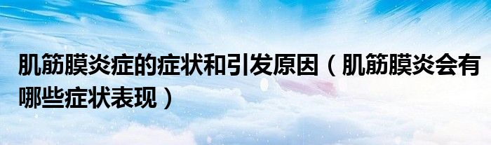 肌筋膜炎癥的癥狀和引發(fā)原因（肌筋膜炎會(huì)有哪些癥狀表現(xiàn)）