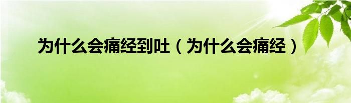 為什么會(huì)痛經(jīng)到吐(為什么會(huì)痛經(jīng))
