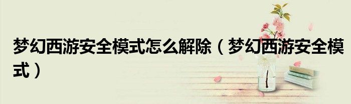 夢(mèng)幻西游安全模式怎么解除（夢(mèng)幻西游安全模式）