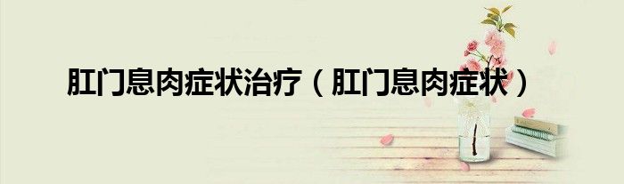 肛門(mén)息肉癥狀治療（肛門(mén)息肉癥狀）