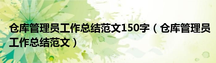 倉庫管理員工作總結(jié)范文150字（倉庫管理員工作總結(jié)范文）
