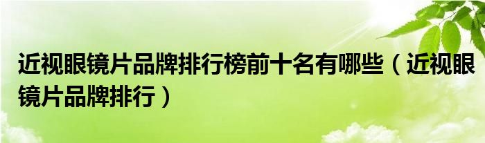 近視眼鏡片品牌排行榜前十名有哪些（近視眼鏡片品牌排行）