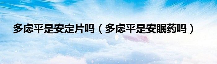 多慮平是安定片嗎（多慮平是安眠藥嗎）